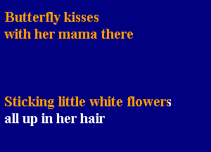 ButterIly kisses
With her mama there

Sticking little white flowers
all up in her hair