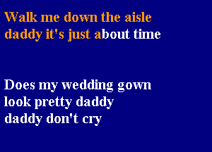 Walk me down the aisle
daddy it's just about time

Does my wedding gown
look pretty daddy
daddy don't cry