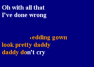 011 with all that
I've done wrong

wedding gown
look pretty daddy
daddy don't cry