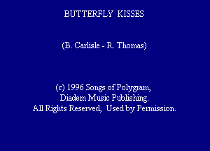 BUTTERFLY KISSES

(B.Car1isle - R. Thomas)

(c) 1996 Sorgs of Polygram,
Diadem Music Publishing
All Rights Reserved, Used by Pem'msion