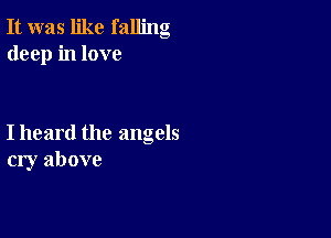 It was like falling
deep in love

I heard the angels
cry above