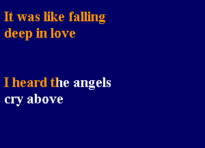 It was like falling
deep in love

I heard the angels
cry above