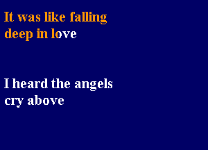 It was like falling
deep in love

I heard the angels
cry above