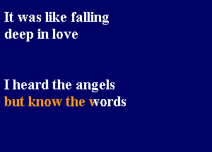 It was like falling
deep in love

I heard the angels
but know the words