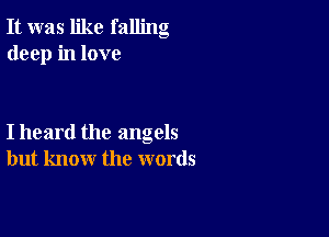 It was like falling
deep in love

I heard the angels
but know the words