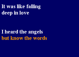 It was like falling
deep in love

I heard the angels
but know the words