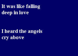 It was like falling
deep in love

I heard the angels
cry above