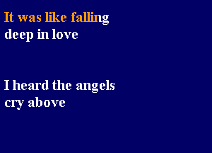 It was like falling
deep in love

I heard the angels
cry above