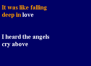 It was like falling
deep in love

I heard the angels
cry above