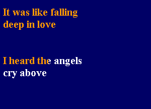 It was like falling
deep in love

I heard the angels
cry above