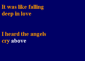 It was like falling
deep in love

I heard the angels
cry above