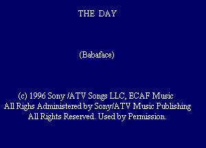 THE DAY

(Babaface)

(c) 1996 Sony IATV Songs LLC, BCAF Music
All Righs Administered by SonyIATV Music Publishing
All Rights Reserved. Used by Permission.