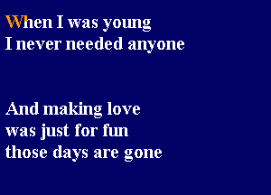 When I was young
I never needed anyone

And making love
was just for fun
those days are gone