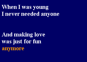 When I was young
I never needed anyone

And making love
was just for fun
anymore