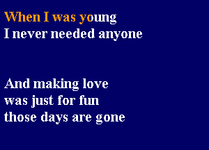 When I was young
I never needed anyone

And making love
was just for fun
those days are gone