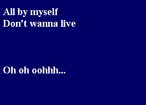 All by myself
Don't wanna live

Oh 011 00111111...