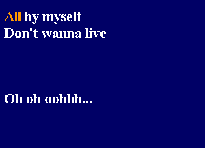 All by myself
Don't wanna live

Oh 011 00111111...