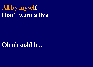 All by myself
Don't wanna live

Oh 011 00111111...