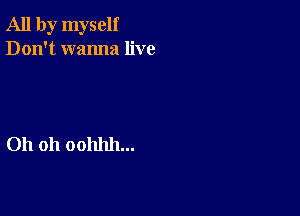 All by myself
Don't wanna live

Oh 011 00111111...