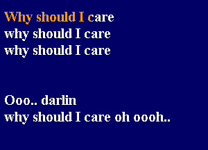 Why should I care
Why should I care
why should I care

000.. darlin
why should I care 011 00011..