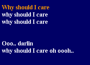 Why should I care
Why should I care
why should I care

000.. darlin
why should I care 011 00011..