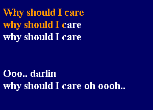 Why should I care
Why should I care
why should I care

000.. darlin
why should I care 011 00011..