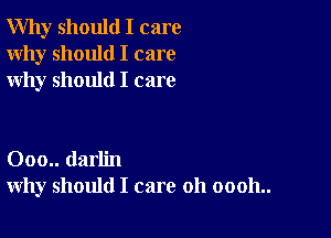 Why should I care
Why should I care
why should I care

000.. darlin
why should I care 011 00011..