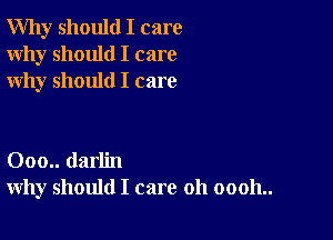 Why should I care
Why should I care
why should I care

000.. darlin
why should I care 011 00011..