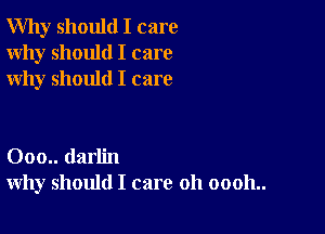 Why should I care
Why should I care
why should I care

000.. darlin
why should I care 011 00011..