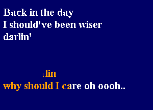 Back in the day

I should've been wiser
darlin'

llin
why should I care 011 00011..