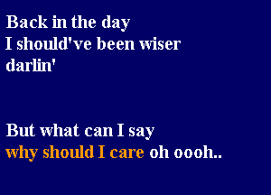 Back in the day
I should've been wiser
darlin'

But what can I say
why should I care 011 00011..