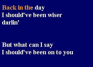 Back in the day
I should've been wiser
darlin'

But what can I say
I should've been on to you