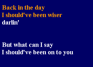 Back in the day
I should've been wiser
darlin'

But what can I say
I should've been on to you