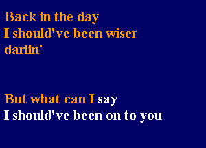 Back in the day
I should've been wiser
darlin'

But what can I say
I should've been on to you