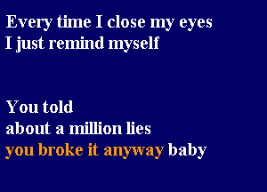 Every time I close my eyes
I just remind myself

You told
about a million lies
you broke it anyway baby