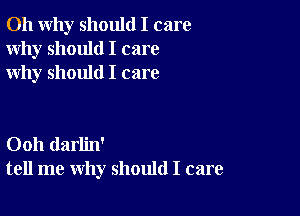 011 why should I care
Why should I care
why should I care

Ooh darlin'
tell me why should I care