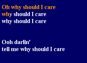 011 why should I care
Why should I care
why should I care

Ooh darlin'
tell me why should I care