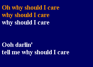 011 why should I care
Why should I care
why should I care

Ooh darlin'
tell me why should I care