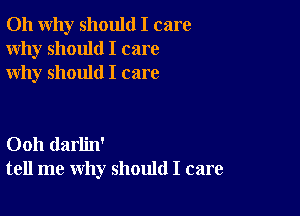 011 why should I care
Why should I care
why should I care

Ooh darlin'
tell me why should I care