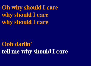 011 why should I care
Why should I care
why should I care

Ooh darlin'
tell me why should I care