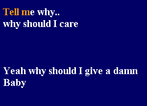 Tell me why..
Why should I care

Yeah why should I give a dam
Baby