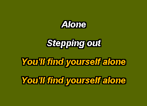 Alone
Stepping out

You'll find yourself alone

You'll find yourself atone