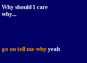 Why should I care
Why...

go on tell me why yeah