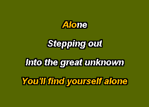 Alone
Stepping out

Into the great unknown

You'll find yourself atone