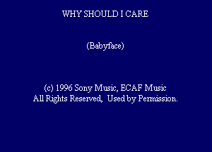 WHY SHOULD I CARE

(Bebyface)

(c) 1996 Sony Music, ECAF Music
All Rights Rxserved, Used by Permission