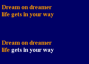 Dream on dreamer
life gets in your way

Dream on dreamer
life gets in your way