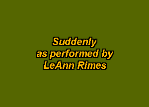 Suddenly

as performed by
LeAnn Rimes