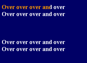 Over over over and over
Over over over and over

Over over over and over
Over over over and over