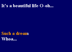 It's a beautiful life O-oh...

Such a dream
Whoa...