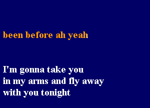 been before ah yeah

I'm gomla take you
in my arms and fly away
with you tonight